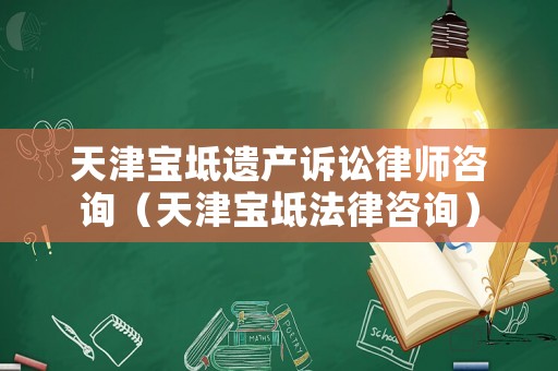 天津寶坻遺產(chǎn)訴訟律師咨詢（天津寶坻法律咨詢）