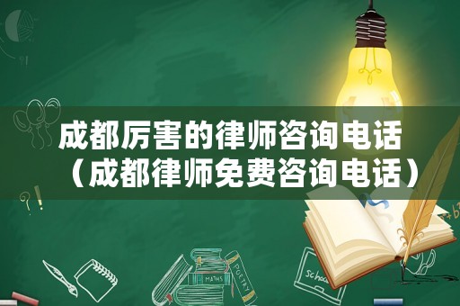 成都厲害的律師咨詢電話（成都律師免費(fèi)咨詢電話）