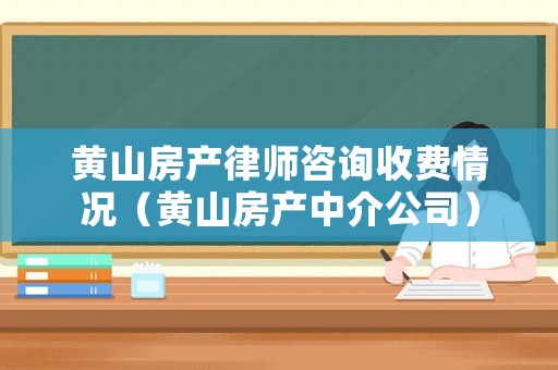 黃山房產(chǎn)律師咨詢收費(fèi)情況（黃山房產(chǎn)中介公司）