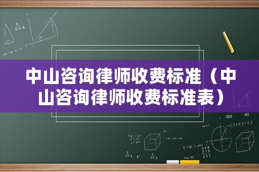 中山咨詢律師收費(fèi)標(biāo)準(zhǔn)（中山咨詢律師收費(fèi)標(biāo)準(zhǔn)表）