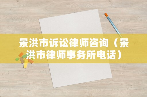 景洪市訴訟律師咨詢（景洪市律師事務所電話）
