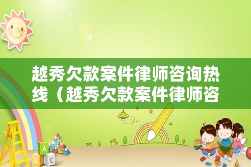 越秀欠款案件律師咨詢熱線（越秀欠款案件律師咨詢熱線電話）