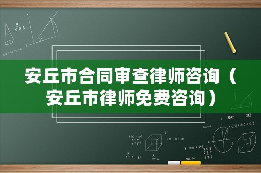 安丘市合同審查律師咨詢（安丘市律師免費咨詢）