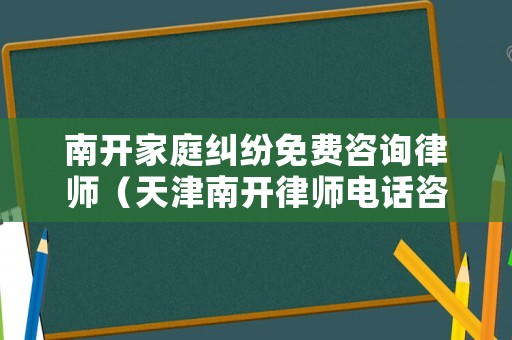 南開家庭糾紛免費咨詢律師（天津南開律師電話咨詢）
