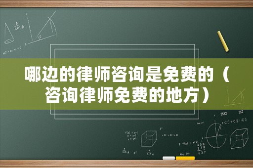 哪邊的律師咨詢是免費的（咨詢律師免費的地方）