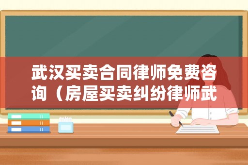 武漢買賣合同律師免費(fèi)咨詢（房屋買賣糾紛律師武漢）