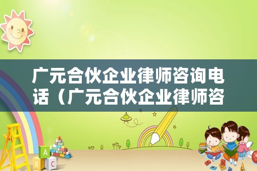 廣元合伙企業(yè)律師咨詢電話（廣元合伙企業(yè)律師咨詢電話號(hào)碼）