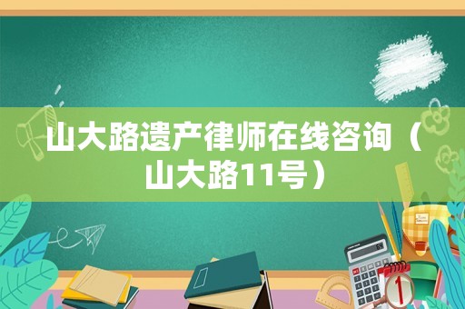 山大路遺產(chǎn)律師在線咨詢（山大路11號）