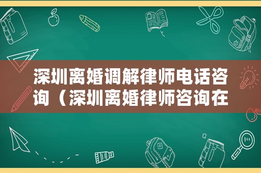 深圳離婚調解律師電話咨詢（深圳離婚律師咨詢在線）