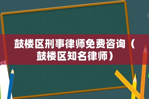 鼓樓區(qū)刑事律師免費咨詢（鼓樓區(qū)知名律師）
