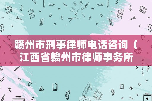 贛州市刑事律師電話咨詢（江西省贛州市律師事務(wù)所電話）