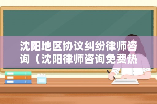 沈陽地區(qū)協(xié)議糾紛律師咨詢（沈陽律師咨詢免費(fèi)熱線123）