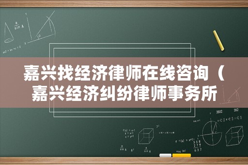嘉興找經(jīng)濟(jì)律師在線咨詢（嘉興經(jīng)濟(jì)糾紛律師事務(wù)所排名）
