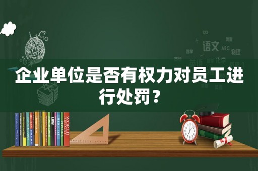 企業(yè)單位是否有權(quán)力對員工進行處罰？