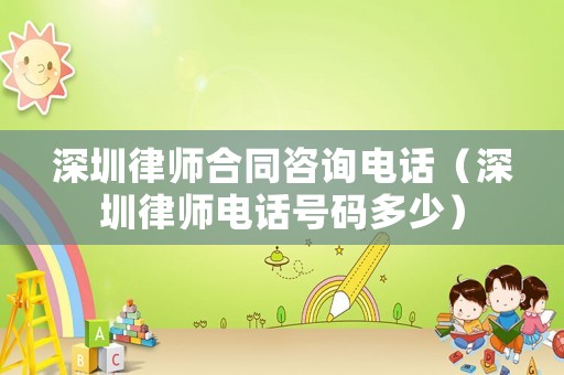 深圳律師合同咨詢電話（深圳律師電話號碼多少）