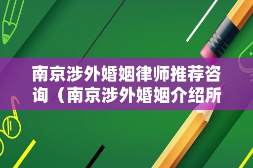 南京涉外婚姻律師推薦咨詢（南京涉外婚姻介紹所）