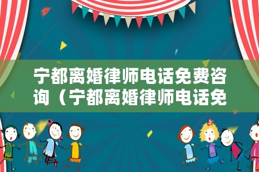 寧都離婚律師電話免費(fèi)咨詢（寧都離婚律師電話免費(fèi)咨詢號(hào)碼）