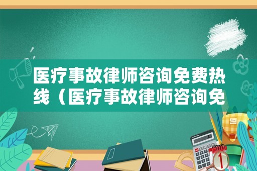 醫(yī)療事故律師咨詢免費(fèi)熱線（醫(yī)療事故律師咨詢免費(fèi)24小時(shí)在線）