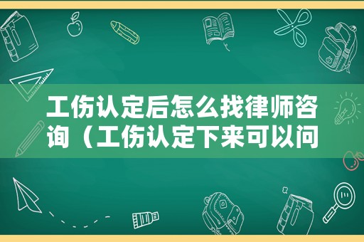 工傷認(rèn)定后怎么找律師咨詢（工傷認(rèn)定下來(lái)可以問公司賠償嗎）