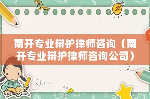 南開專業(yè)辯護(hù)律師咨詢（南開專業(yè)辯護(hù)律師咨詢公司）