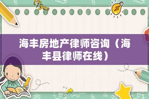 海豐房地產(chǎn)律師咨詢（海豐縣律師在線）