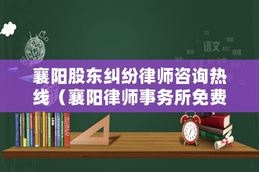 襄陽股東糾紛律師咨詢熱線（襄陽律師事務(wù)所免費(fèi)咨詢電話號）