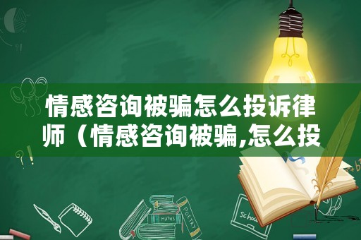 情感咨詢被騙怎么投訴律師（情感咨詢被騙,怎么投訴）
