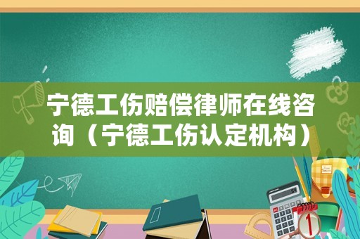 寧德工傷賠償律師在線咨詢（寧德工傷認(rèn)定機(jī)構(gòu)）