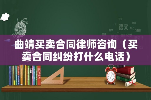 曲靖買賣合同律師咨詢（買賣合同糾紛打什么電話）