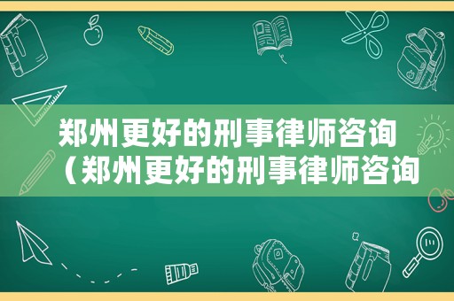 鄭州更好的刑事律師咨詢（鄭州更好的刑事律師咨詢機(jī)構(gòu)）