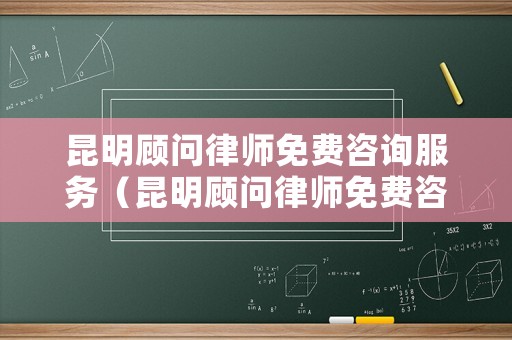 昆明顧問律師免費咨詢服務(wù)（昆明顧問律師免費咨詢服務(wù)熱線）