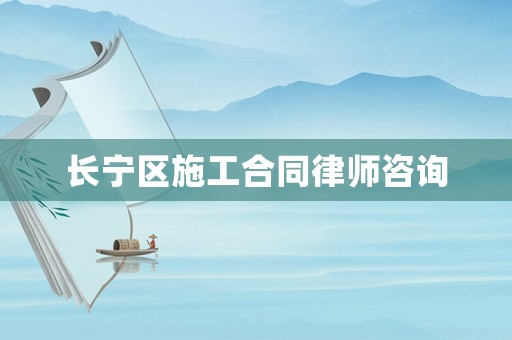長(zhǎng)寧區(qū)施工合同律師咨詢