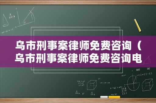 烏市刑事案律師免費咨詢（烏市刑事案律師免費咨詢電話）