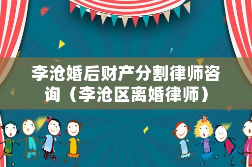 李滄婚后財(cái)產(chǎn)分割律師咨詢（李滄區(qū)離婚律師）