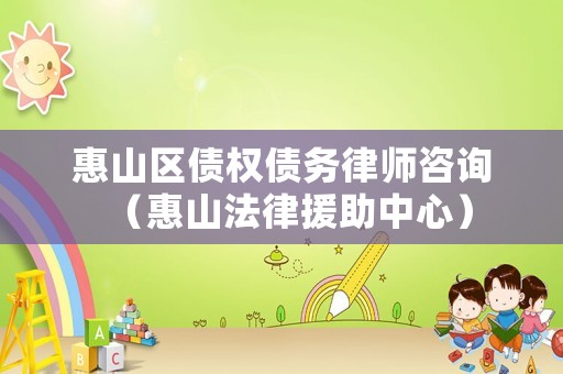 惠山區(qū)債權(quán)債務(wù)律師咨詢(xún)（惠山法律援助中心）