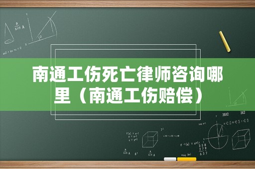 南通工傷死亡律師咨詢哪里（南通工傷賠償）
