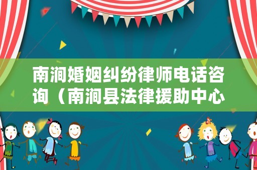 南澗婚姻糾紛律師電話咨詢（南澗縣法律援助中心）