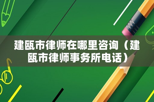建甌市律師在哪里咨詢（建甌市律師事務(wù)所電話）
