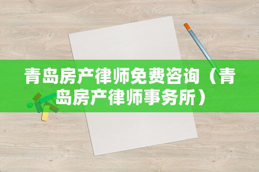 青島房產(chǎn)律師免費咨詢（青島房產(chǎn)律師事務(wù)所）