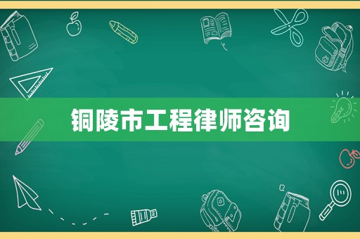 銅陵市工程律師咨詢