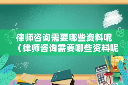 律師咨詢需要哪些資料呢（律師咨詢需要哪些資料呢）