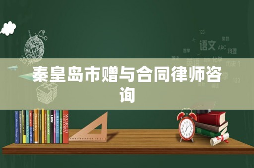 秦皇島市贈與合同律師咨詢