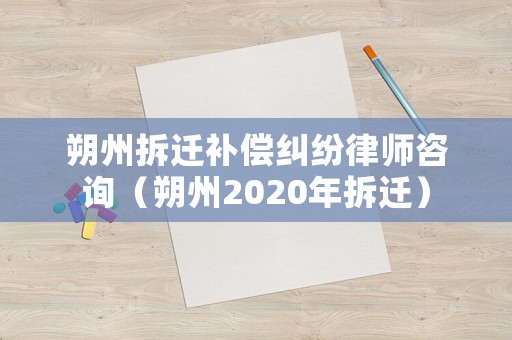 朔州拆遷補(bǔ)償糾紛律師咨詢（朔州2020年拆遷）