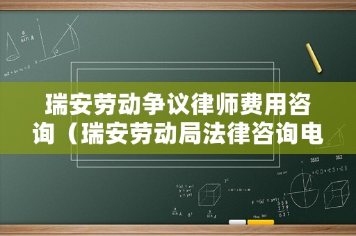 瑞安勞動爭議律師費用咨詢（瑞安勞動局法律咨詢電話是多少）