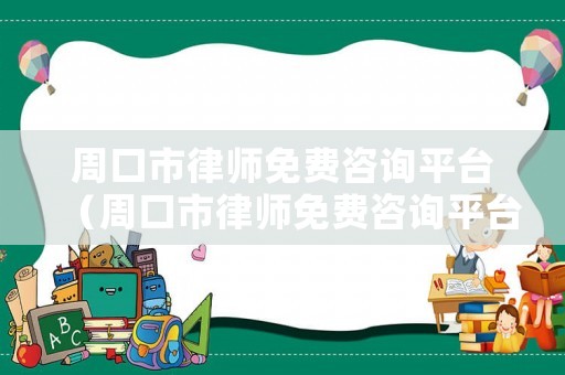 周口市律師免費(fèi)咨詢平臺(tái)（周口市律師免費(fèi)咨詢平臺(tái)有哪些）