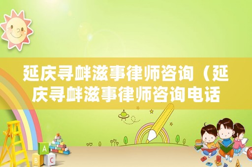 延慶尋釁滋事律師咨詢（延慶尋釁滋事律師咨詢電話號(hào)碼）
