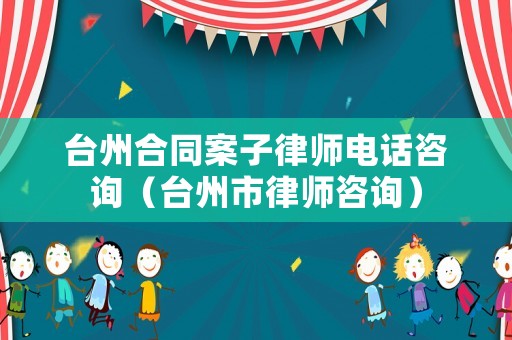 臺州合同案子律師電話咨詢（臺州市律師咨詢）