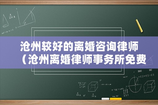 滄州較好的離婚咨詢律師（滄州離婚律師事務(wù)所免費(fèi)咨詢）
