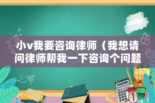 小v我要咨詢律師（我想請問律師幫我一下咨詢個問題）