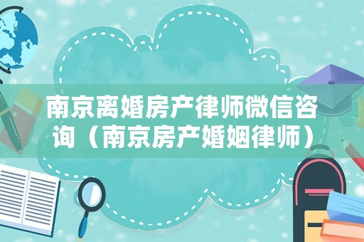 南京離婚房產(chǎn)律師微信咨詢（南京房產(chǎn)婚姻律師）